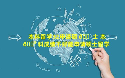 本科留学32申请硕 🐠 士 本 🌳 科成绩不好能申请硕士留学吗